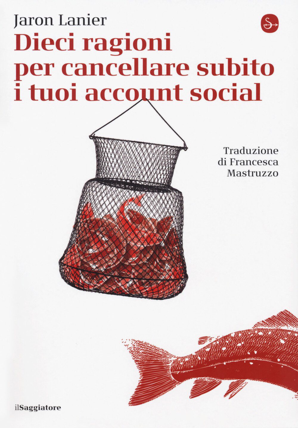 DIECI RAGIONI PER CANCELLARE SUBITO I TUOI ACCOUNT SOCIAL di Jaron Lanier, traduzione di Francesca Mastruzzo, il Saggiatore