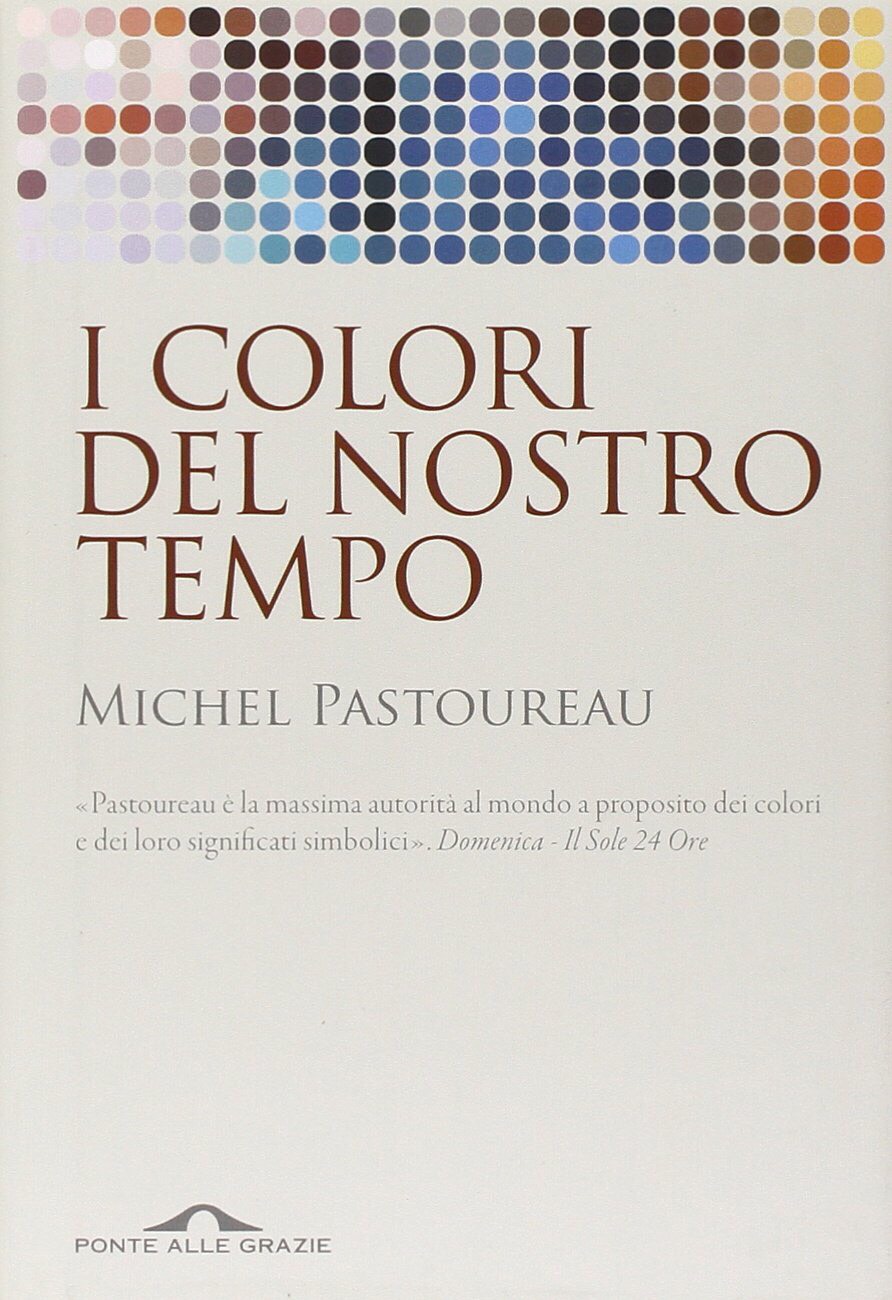 I COLORI DEL NOSTRO TEMPO di Michel Pastoureau, traduzione di Monica Fiorini, Ponte alle Grazie, pagine 240