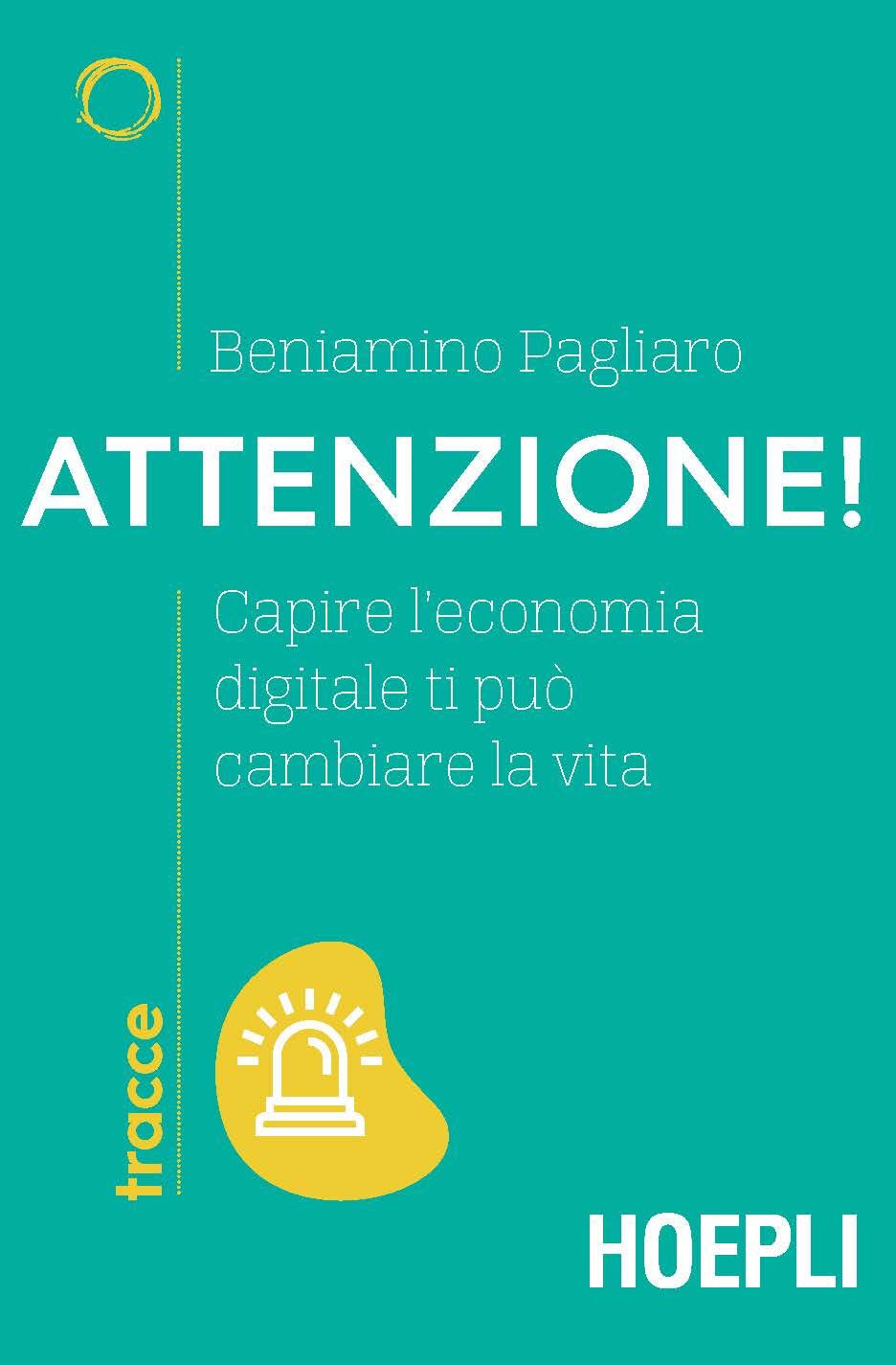 ATTENZIONE! CAPIRE L’ECONOMIA DIGITALE TI PUÒ CAMBIARE LA VITA di Beniamino Pagliaro, Hoepli